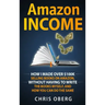 Amazon Income: How I Made Over $100K Selling Books On Amazon, Without Having To Write The Books Myself, And How You Can Do The Same