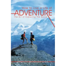 How to Live a Life of Adventure: The Art of Exploring the World