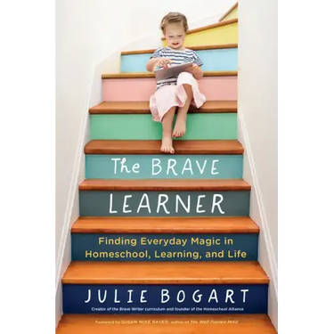 The Brave Learner: Finding Everyday Magic in Homeschool, Learning, and Life