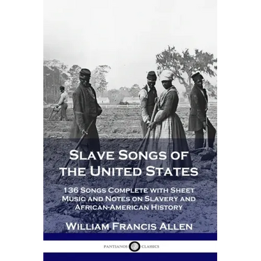 Slave Songs of the United States: 136 Songs Complete with Sheet Music and Notes on Slavery and African-American History