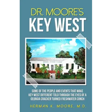 Dr. Moore's Key West: o A view of Key West through the eyes of a Georgia Cracker turned Freshwater Conch
