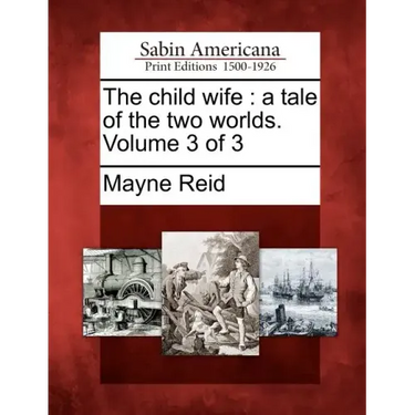 The Child Wife: A Tale of the Two Worlds. Volume 3 of 3
