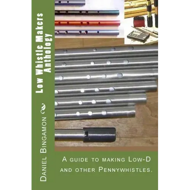 Low Whistle Makers Anthology: A guide to make Low-D and other Pennywhistles.