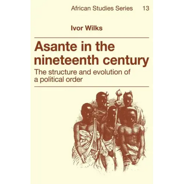 Asante in the Nineteenth Century: The Structure and Evolution of a Political Order