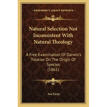 Natural Selection Not Inconsistent With Natural Theology: A Free Examination Of Darwin's Treatise On The Origin Of Species (1861)