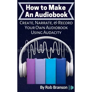 How to Make an Audiobook: Create, Narrate, & Record Your Own Audiobook Using Audacity