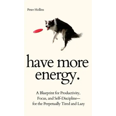 Have More Energy. A Blueprint for Productivity, Focus, and Self-Discipline-for the Perpetually Tired and Lazy