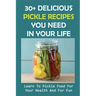 30+ Delicious Pickle Recipes You Need In Your Life: Learn To Pickle Food For Your Health And For Fun: Pickling Recipe Guide