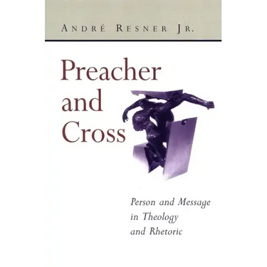 Preacher and Cross: Person and Message in Theology and Rhetoric