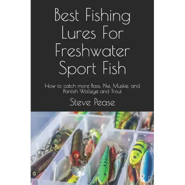 Best Fishing Lures For Freshwater Sport Fish: How to catch more Bass, Pike, Muskie, and Panfish Walleye and Trout