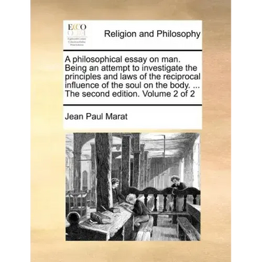 A Philosophical Essay on Man. Being an Attempt to Investigate the Principles and Laws of the Reciprocal Influence of the Soul on the Body. ... the Sec