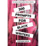 300 Writing Prompts for Black Writers: Creative and Verbal Sparks to Ignite Your Story