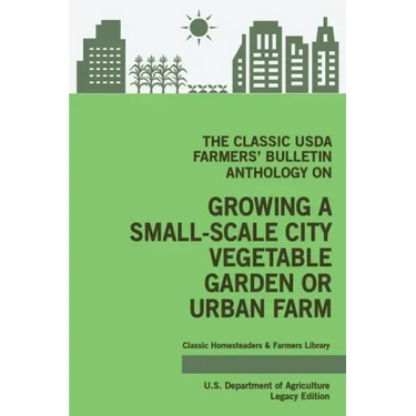 The Classic USDA Farmers' Bulletin Anthology on Growing a Small-Scale City Vegetable Garden or Urban Farm (Legacy Edition): Original Tips and Traditio