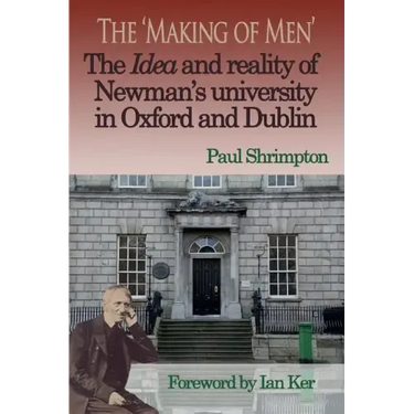 The 'Making of Men'. the Idea and Reality of Newman's University in Oxford and Dublin