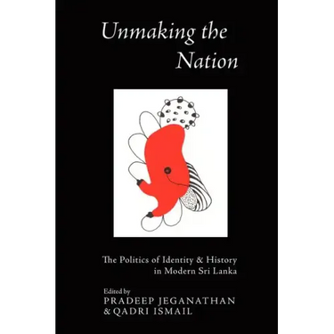 Unmaking the Nation: The Politics of Identity and History in Modern Sri Lanka