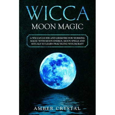 Wicca Moon Magic: A Wiccan Guide and Grimoire for Working Magic with Moon Energy, Moon Spells and Rituals to Learn Practicing Witchcraft