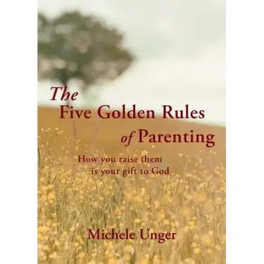 The Five Golden Rules of Parenting: Your Children Are a Gift from God - How You Raise Them Is Your Gift to Him