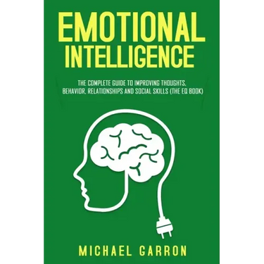 Emotional Intelligence: The Complete Guide to Improving Thoughts, Behavior, Relationships and Social Skills (The EQ Book)