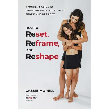 How to Reset, Reframe, and Reshape: A Mother's Guide to Changing Her Mindset About Fitness and Her Body