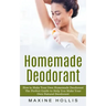 Homemade Deodorant: How to Make Your Own Homemade Deodorant (The Perfect Guide to Help You Make Your Own Natural Deodorant)