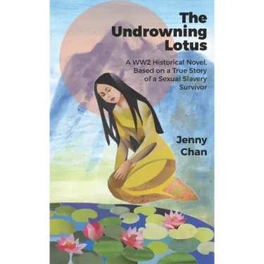 The Undrowning Lotus: A WW2 Historical Novel, Based on a True Story of a Sexual Slavery Survivor