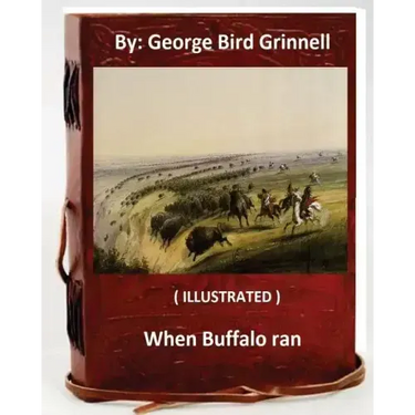 When Buffalo ran. By: George Bird Grinnell (ILLUSTRATED)