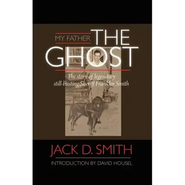 My Father, "the Ghost" - The Story of Legendary Still-Busting Sheriff Franklin Smith