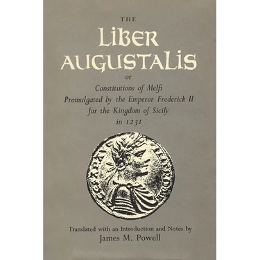 The Liber Augustalis or Constitutions of Melfi Promulgated by the Emperor Frederick II for the Kingdom of Sicily in 1231