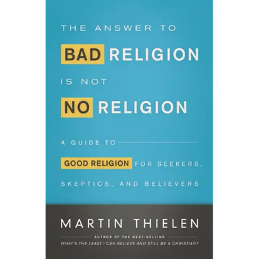 The Answer to Bad Religion Is Not No Religion: A Guide to Good Religion for Seekers, Skeptics, and Believers