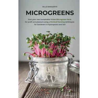 Microgreens: Start Your Own Sustainable Microgreen Farm for Profit and Pleasure Using Vertical Farming Techniques for Gardeners in Hydroponics and Soi