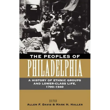 The Peoples of Philadelphia: A History of Ethnic Groups and Lower-Class Life, 1790-1940