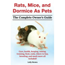 Rats, Mice, and Dormice as Pets. Care, Health, Keeping, Raising, Training, Food, Costs, Where to Buy, Breeding, and Much More All Included! the Comple