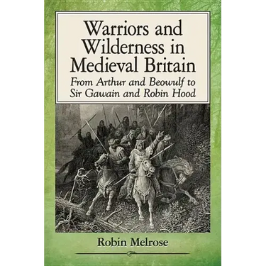 Warriors and Wilderness in Medieval Britain: From Arthur and Beowulf to Sir Gawain and Robin Hood