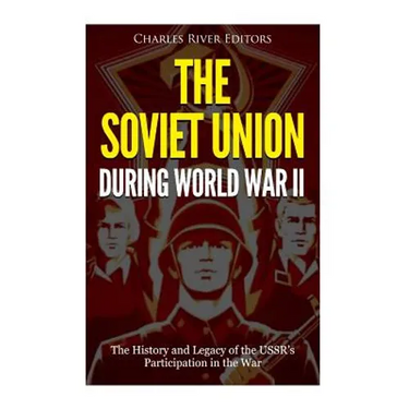 The Soviet Union during World War II: The History and Legacy of the USSR's Participation in the War