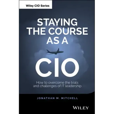 Staying the Course as a CIO: How to Overcome the Trials and Challenges of It Leadership