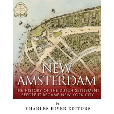 New Amsterdam: The History of the Dutch Settlement Before It Became New York City