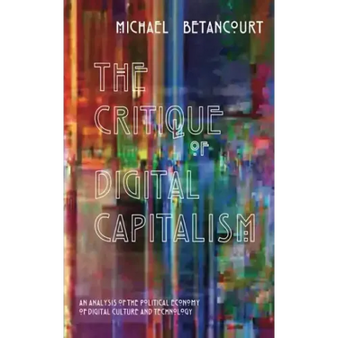 The Critique of Digital Capitalism: An Analysis of the Political Economy of Digital Culture and Technology