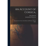 An Account of Corsica,: the Journal of a Tour to That Island, and Memoirs of Pascal Paoli.