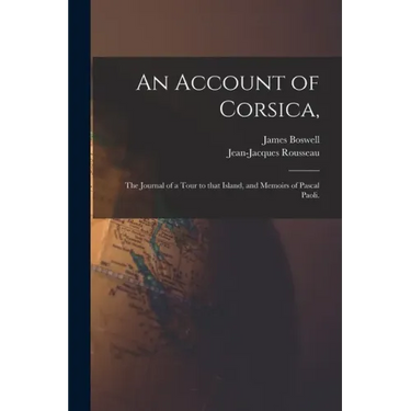 An Account of Corsica,: the Journal of a Tour to That Island, and Memoirs of Pascal Paoli.