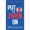 Put the Oven On: An American's Guide to British Food, And Why It's Not as Bad as You Think