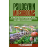 Psilocybin Mushrooms: The Complete Guide to Safe Use, Health Benefits, Magic Effects and History of Magic Mushrooms
