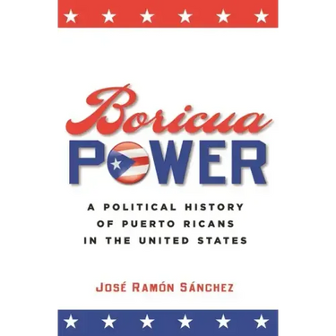 Boricua Power: A Political History of Puerto Ricans in the United States