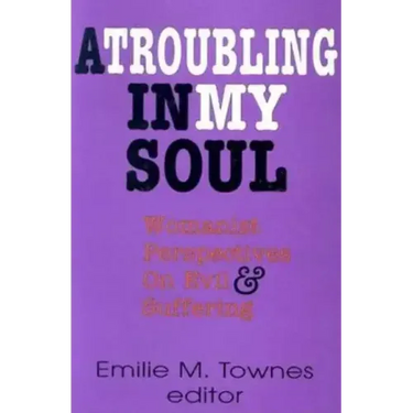 A Troubling in My Soul: Womanist Perspectives on Evil and Suffering