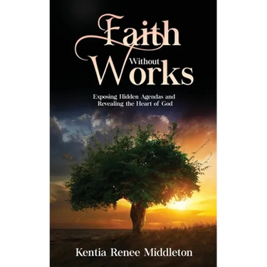 Faith Without Works: Exposing Hidden Agendas And Revealing The Heart Of God