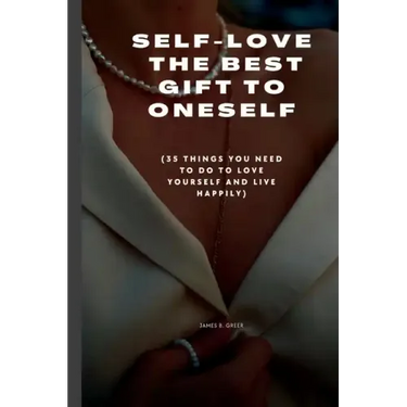 Self-Love the Best Gift to Oneself: (35 things you need to do to love yourself and live happily)