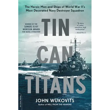 Tin Can Titans: The Heroic Men and Ships of World War II's Most Decorated Navy Destroyer Squadron