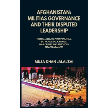 Afghanistan: Militias Governance and their Disputed Leadership (Taliban, ISIS, US Proxy Militais, Extrajudicial Killings, War Crime
