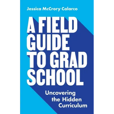 A Field Guide to Grad School: Uncovering the Hidden Curriculum