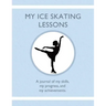 My Ice Skating Lessons: A journal of my skills, my progress, and my achievements.