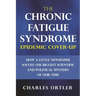 The Chronic Fatigue Syndrome Epidemic Cover-up: How a Little Newspaper Solved the Biggest Scientific and Political Mystery of Our Time